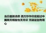 当日最新消息 西方炒作印度超过中国既无根据也无常识 无疑是别有用心