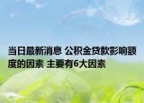 当日最新消息 公积金贷款影响额度的因素 主要有6大因素