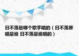 日不落是哪个歌手唱的（日不落原唱是谁 日不落是谁唱的）