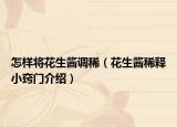怎样将花生酱调稀（花生酱稀释小窍门介绍）