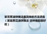 家常葱油饼做法最简单的方法烫面（发面葱花油饼做法 这样做超级好吃）