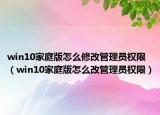 win10家庭版怎么修改管理员权限（win10家庭版怎么改管理员权限）