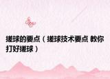 搓球的要点（搓球技术要点 教你打好搓球）