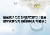 芸豆饺子馅怎么调好吃窍门（芸豆馅水饺的配方 蘸醋超级好吃的哦）