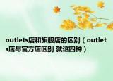 outlets店和旗舰店的区别（outlets店与官方店区别 就这四种）