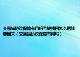 交易猫协议保障有用吗号被找回怎么把钱要回来（交易猫协议保障有用吗）