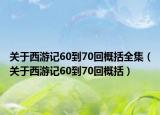 关于西游记60到70回概括全集（关于西游记60到70回概括）