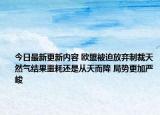 今日最新更新内容 欧盟被迫放弃制裁天然气结果噩耗还是从天而降 局势更加严峻