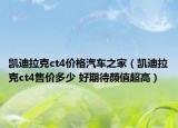 凯迪拉克ct4价格汽车之家（凯迪拉克ct4售价多少 好期待颜值超高）