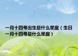 一月十四号出生是什么星座（生日一月十四号是什么星座）