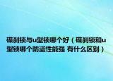 碟刹锁与u型锁哪个好（碟刹锁和u型锁哪个防盗性能强 有什么区别）
