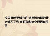 今日最新更新内容 信用没问题为什么借不了钱 有可能和这个原因有关系