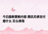 今日最新更新内容 腾讯无感支付是什么 怎么使用