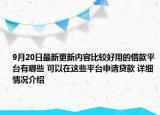 9月20日最新更新内容比较好用的借款平台有哪些 可以在这些平台申请贷款 详细情况介绍