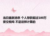 当日最新消息 个人存款超过100万要交税吗 不是这样计算的