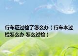 行车证过检了怎么办（行车本过检怎么办 怎么过检）