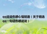 qq说说伤感心情短语（关于精选qq一句话伤感说说）