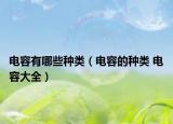 电容有哪些种类（电容的种类 电容大全）