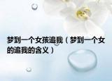 梦到一个女孩追我（梦到一个女的追我的含义）