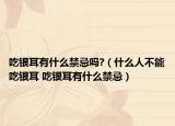 吃银耳有什么禁忌吗?（什么人不能吃银耳 吃银耳有什么禁忌）