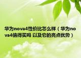 华为nova4性价比怎么样（华为nova4值得买吗 以及它的亮点优势）