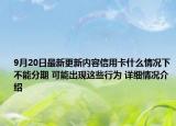 9月20日最新更新内容信用卡什么情况下不能分期 可能出现这些行为 详细情况介绍