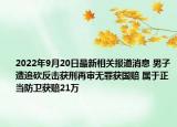 2022年9月20日最新相关报道消息 男子遭追砍反击获刑再审无罪获国赔 属于正当防卫获赔21万