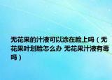 无花果的汁液可以涂在脸上吗（无花果叶划脸怎么办 无花果汁液有毒吗）