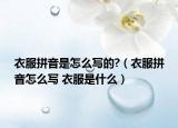 衣服拼音是怎么写的?（衣服拼音怎么写 衣服是什么）