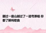 翻过一座山越过了一道弯原唱 你都了解吗歌曲