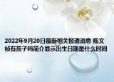 2022年9月20日最新相关报道消息 陈文祯有孩子吗简介显示出生日期是什么时间
