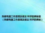 热继电器工作原理及接法 科学的奥秘是（热继电器工作原理及接法 科学的奥秘）