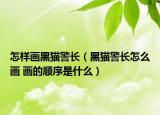 怎样画黑猫警长（黑猫警长怎么画 画的顺序是什么）