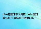 obu的蓝牙怎么开启（obu蓝牙怎么打开 怎样打开激活ETC）