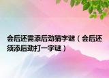 会后还需添后劲猜字谜（会后还须添后劲打一字谜）