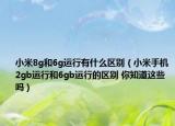 小米8g和6g运行有什么区别（小米手机2gb运行和6gb运行的区别 你知道这些吗）