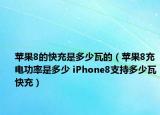 苹果8的快充是多少瓦的（苹果8充电功率是多少 iPhone8支持多少瓦快充）