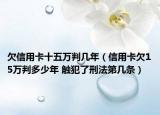 欠信用卡十五万判几年（信用卡欠15万判多少年 触犯了刑法第几条）
