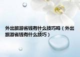 外出旅游省钱有什么技巧吗（外出旅游省钱有什么技巧）