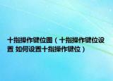 十指操作键位图（十指操作键位设置 如何设置十指操作键位）
