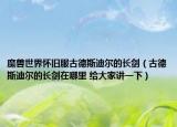 魔兽世界怀旧服古德斯迪尔的长剑（古德斯迪尔的长剑在哪里 给大家讲一下）