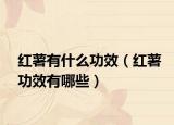 红薯有什么功效（红薯功效有哪些）