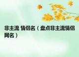 非主流 情侣名（盘点非主流情侣网名）