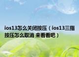 ios13怎么关闭按压（ios13三指按压怎么取消 来看看吧）