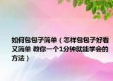 如何包包子简单（怎样包包子好看又简单 教你一个1分钟就能学会的方法）