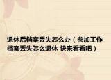 退休后档案丢失怎么办（参加工作档案丢失怎么退休 快来看看吧）