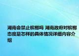 湖南会禁止槟榔吗 湖南政府对槟榔态度是怎样的具体情况详细内容介绍