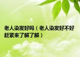 老人染发好吗（老人染发好不好 赶紧来了解了解）