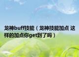 龙神buff技能（龙神技能加点 这样的加点你get到了吗）