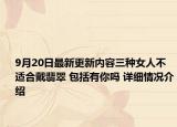 9月20日最新更新内容三种女人不适合戴翡翠 包括有你吗 详细情况介绍